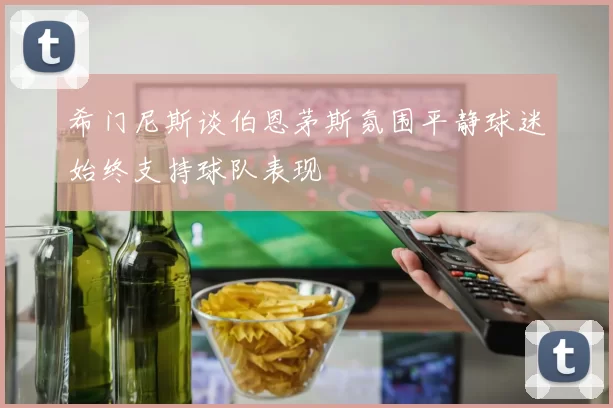 希门尼斯谈伯恩茅斯氛围平静球迷始终支持球队表现