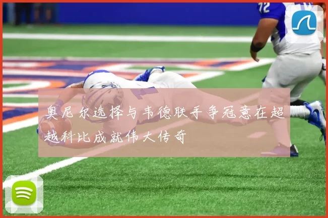 奥尼尔选择与韦德联手争冠意在超越科比成就伟大传奇