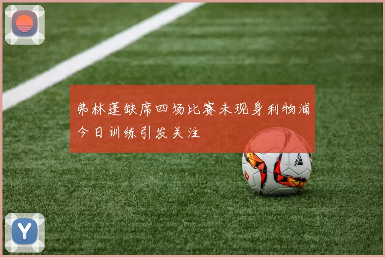 弗林蓬缺席四场比赛未现身利物浦今日训练引发关注