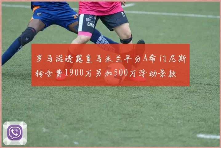 罗马诺透露皇马米兰平分A希门尼斯转会费1900万另加500万浮动条款