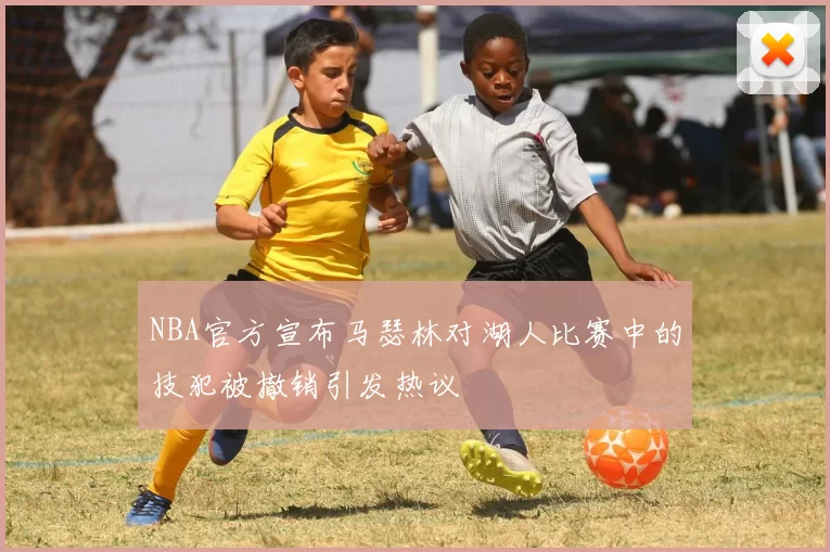 NBA官方宣布马瑟林对湖人比赛中的技犯被撤销引发热议