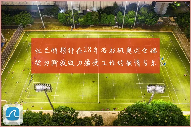 杜兰特期待在28年洛杉矶奥运会继续为斯波效力感受工作的激情与乐趣
