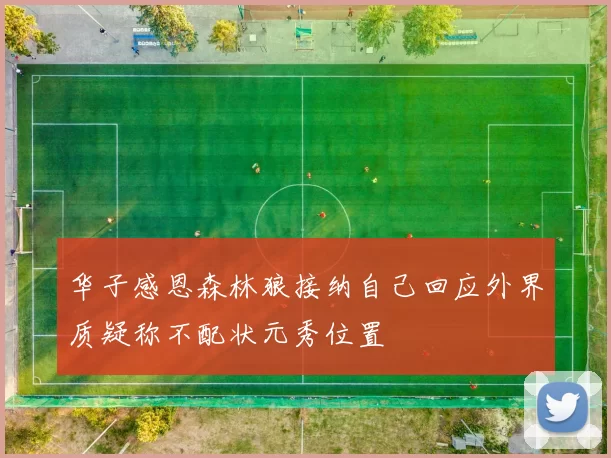 华子感恩森林狼接纳自己回应外界质疑称不配状元秀位置