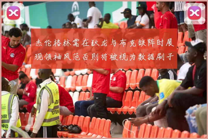 杰伦格林需在狄龙与布克缺阵时展现领袖风范否则将被视为数据刷子