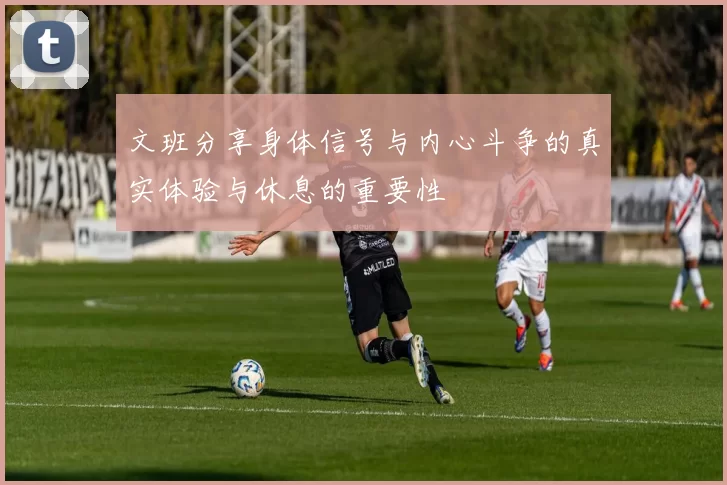 文班分享身体信号与内心斗争的真实体验与休息的重要性
