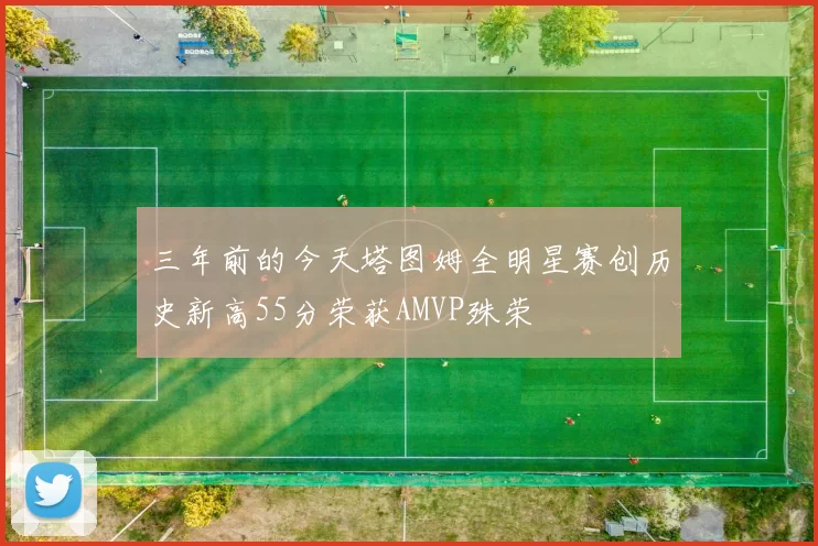 三年前的今天塔图姆全明星赛创历史新高55分荣获AMVP殊荣